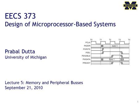 1 EECS 373 Design of Microprocessor-Based Systems Prabal Dutta University of Michigan Lecture 5: Memory and Peripheral Busses September 21, 2010.
