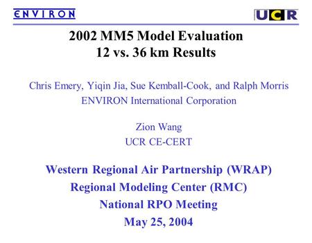 2002 MM5 Model Evaluation 12 vs. 36 km Results Chris Emery, Yiqin Jia, Sue Kemball-Cook, and Ralph Morris ENVIRON International Corporation Zion Wang UCR.