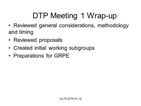 WLTP-DTP-01-15 DTP Meeting 1 Wrap-up Reviewed general considerations, methodology and timing Reviewed proposals Created initial working subgroups Preparations.