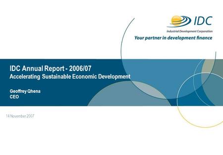 14 November 2007 IDC Annual Report - 2006/07 Accelerating Sustainable Economic Development Geoffrey Qhena CEO.
