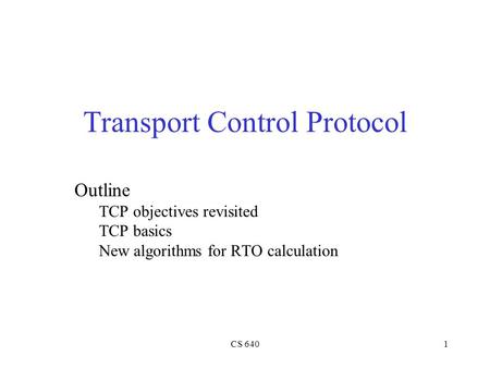 CS 6401 Transport Control Protocol Outline TCP objectives revisited TCP basics New algorithms for RTO calculation.