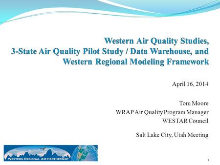 April 16, 2014 Tom Moore WRAP Air Quality Program Manager WESTAR Council Salt Lake City, Utah Meeting 1.