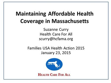 Maintaining Affordable Health Coverage in Massachusetts Suzanne Curry Health Care For All Families USA Health Action 2015 January 23,