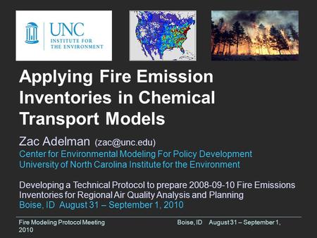 Fire Modeling Protocol MeetingBoise, IDAugust 31 – September 1, 2010 Applying Fire Emission Inventories in Chemical Transport Models Zac Adelman