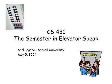CS 431 The Semester in Elevator Speak Carl Lagoze – Cornell University May 5, 2004.