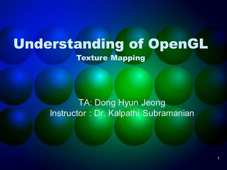 1 Understanding of OpenGL TA: Dong Hyun Jeong Instructor : Dr. Kalpathi Subramanian Texture Mapping.