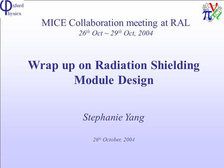 MICE Collaboration meeting at RAL 26 th Oct ~ 29 th Oct, 2004 Wrap up on Radiation Shielding Module Design Stephanie Yang 26 th October, 2004.