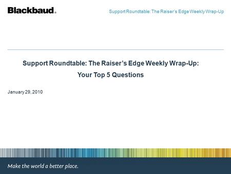 Support Roundtable: The Raiser’s Edge Weekly Wrap-Up: Your Top 5 Questions January 29, 2010 Support Roundtable: The Raiser’s Edge Weekly Wrap-Up.