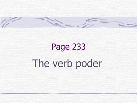 Page 233 The verb poder. The Verb PODER The verb PODER means “to be able to” or “can”