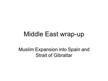 Middle East wrap-up Muslim Expansion into Spain and Strait of Gibraltar.