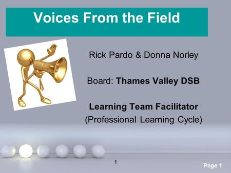 Powerpoint Templates Page 1 Voices From the Field Rick Pardo & Donna Norley Board: Thames Valley DSB Learning Team Facilitator (Professional Learning Cycle)