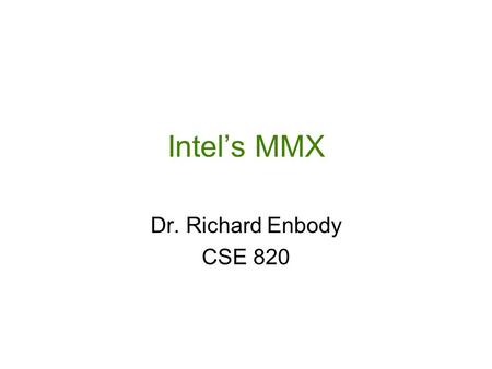 Intel’s MMX Dr. Richard Enbody CSE 820. Michigan State University Computer Science and Engineering Why MMX? Make the Common Case Fast Multimedia and Communication.