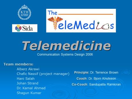 Telemedicine Team members: Alberz Akrawi Chafic Nassif (project manager) Hani Salah Johan Strand Dr. Kamal Ahmed Shagun Kumar Principle Principle: Dr.