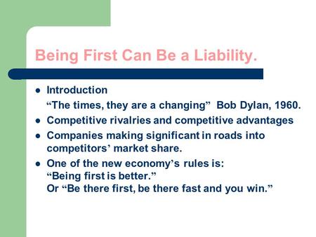 Being First Can Be a Liability. Introduction “ The times, they are a changing ” Bob Dylan, 1960. Competitive rivalries and competitive advantages Companies.