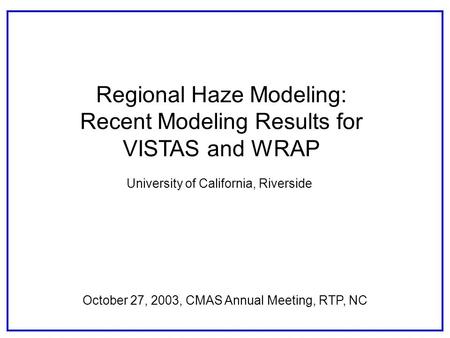 Regional Haze Modeling: Recent Modeling Results for VISTAS and WRAP October 27, 2003, CMAS Annual Meeting, RTP, NC University of California, Riverside.