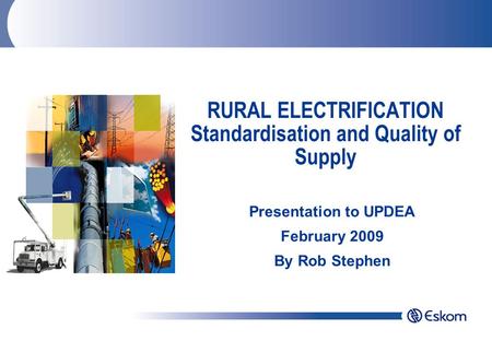 RURAL ELECTRIFICATION Standardisation and Quality of Supply Presentation to UPDEA February 2009 By Rob Stephen.