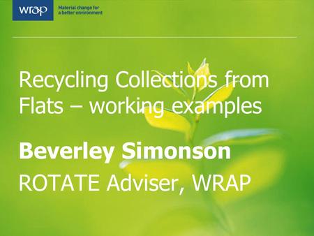 Recycling Collections from Flats – working examples Beverley Simonson ROTATE Adviser, WRAP.