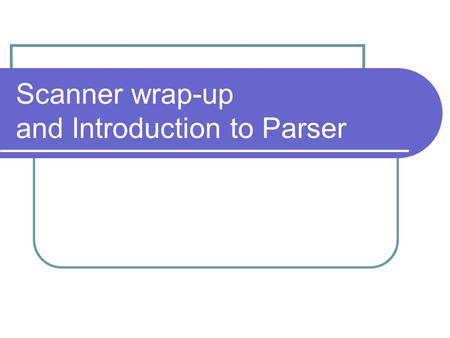 Scanner wrap-up and Introduction to Parser. Automating Scanner Construction RE  NFA (Thompson’s construction) Build an NFA for each term Combine them.