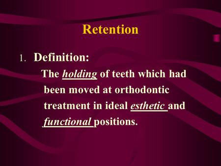 Retention 1. Definition: The holding of teeth which had been moved at orthodontic treatment in ideal esthetic and functional positions.