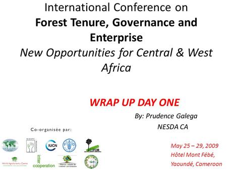 International Conference on Forest Tenure, Governance and Enterprise New Opportunities for Central & West Africa May 25 – 29, 2009 Hôtel Mont Fébé, Yaoundé,
