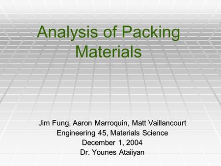 Analysis of Packing Materials Jim Fung, Aaron Marroquin, Matt Vaillancourt Engineering 45, Materials Science December 1, 2004 Dr. Younes Ataiiyan.