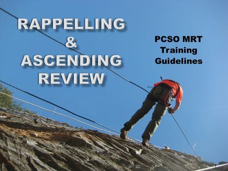 PCSO MRT Training Guidelines 1. Overview  Rappelling  Safety Review  Rappel Commands  Munter Hitch  Rescue-8  Pass the knot  Change Over 2.