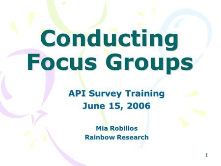 1 Conducting Focus Groups API Survey Training June 15, 2006 Mia Robillos Rainbow Research.