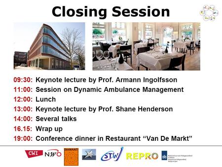 Closing Session 09:30:Keynote lecture by Prof. Armann Ingolfsson 11:00:Session on Dynamic Ambulance Management 12:00:Lunch 13:00:Keynote lecture by Prof.