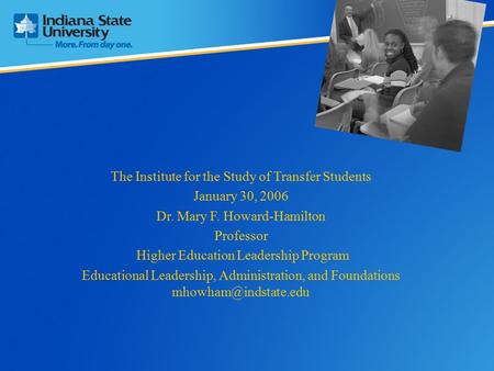 The Institute for the Study of Transfer Students January 30, 2006 Dr. Mary F. Howard-Hamilton Professor Higher Education Leadership Program Educational.