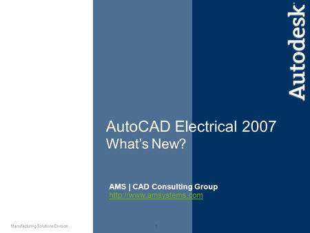 1 Manufacturing Solutions Division AutoCAD Electrical 2007 What’s New? AMS | CAD Consulting Group