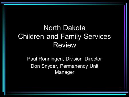 1 North Dakota Children and Family Services Review Paul Ronningen, Division Director Don Snyder, Permanency Unit Manager.