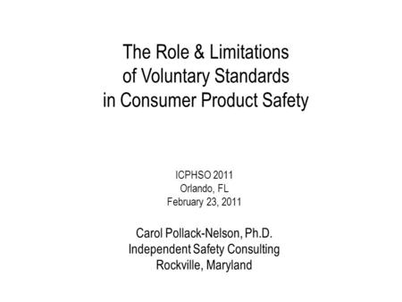 ICPHSO 2011 Orlando, FL February 23, 2011 Carol Pollack-Nelson, Ph.D. Independent Safety Consulting Rockville, Maryland The Role & Limitations of Voluntary.