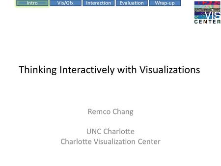 EvaluationIntroVis/GfxInteractionWrap-up Thinking Interactively with Visualizations Remco Chang UNC Charlotte Charlotte Visualization Center.