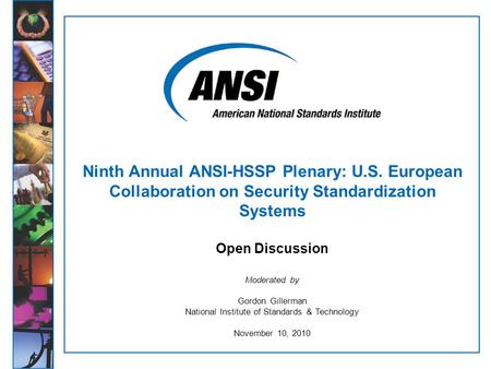 1 Moderated by Gordon Gillerman National Institute of Standards & Technology November 10, 2010 Ninth Annual ANSI-HSSP Plenary: U.S. European Collaboration.