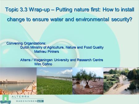Topic 3.3 Wrap-up – Putting nature first: How to install change to ensure water and environmental security? Convening Organizations: Dutch Ministry of.