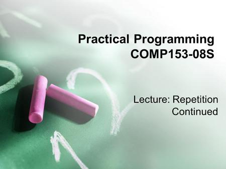 Practical Programming COMP153-08S Lecture: Repetition Continued.