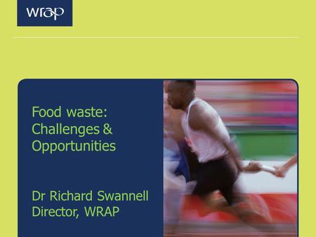 Food waste: Challenges & Opportunities Dr Richard Swannell Director, WRAP.