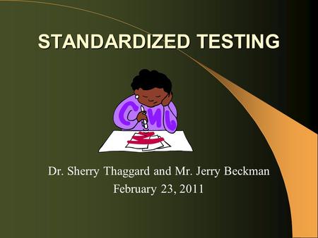STANDARDIZED TESTING Dr. Sherry Thaggard and Mr. Jerry Beckman February 23, 2011.
