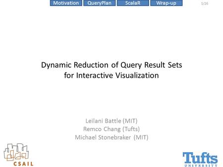 ScalaRMotivationQueryPlanWrap-up 1/26 Dynamic Reduction of Query Result Sets for Interactive Visualization Leilani Battle (MIT) Remco Chang (Tufts) Michael.