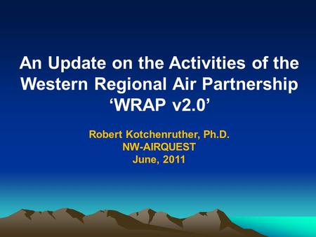An Update on the Activities of the Western Regional Air Partnership ‘WRAP v2.0’ Robert Kotchenruther, Ph.D. NW-AIRQUEST June, 2011.