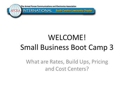 WELCOME! Small Business Boot Camp 3 What are Rates, Build Ups, Pricing and Cost Centers?