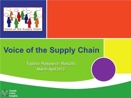 Voice of the Supply Chain Topline Research Results March-April 2012 Topline Research Results March-April 2012 Supply Chain Insights.