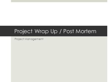 Project Wrap Up / Post Mortem