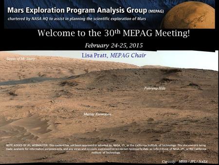 Welcome to the 30 th MEPAG Meeting! February 24-25, 2015 Lisa Pratt, MEPAG Chair Murray Formation Slopes of Mt. Sharp Pahrump Hills Curiosity: MSSS / JPL.