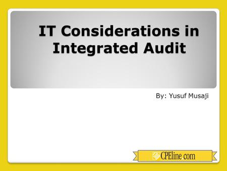 IT Considerations in Integrated Audit By: Yusuf Musaji.