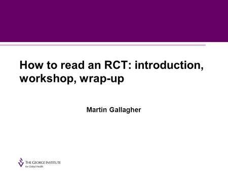 How to read an RCT: introduction, workshop, wrap-up Martin Gallagher.