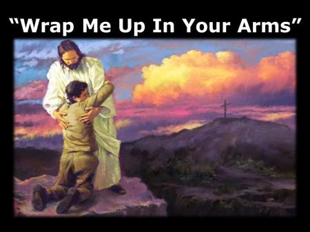 Chorus: “Wrap Me Up In Your Arms”Chorus: “Wrap Me Up In Your Arms” Wrap me in Your arms, Lord Wrap me in Your arms.