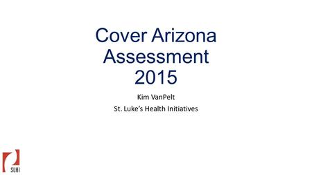 Cover Arizona Assessment 2015 Kim VanPelt St. Luke’s Health Initiatives.