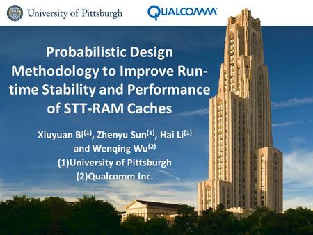 Probabilistic Design Methodology to Improve Run- time Stability and Performance of STT-RAM Caches Xiuyuan Bi (1), Zhenyu Sun (1), Hai Li (1) and Wenqing.