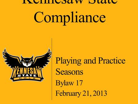 Kennesaw State Compliance Playing and Practice Seasons Bylaw 17 February 21, 2013.